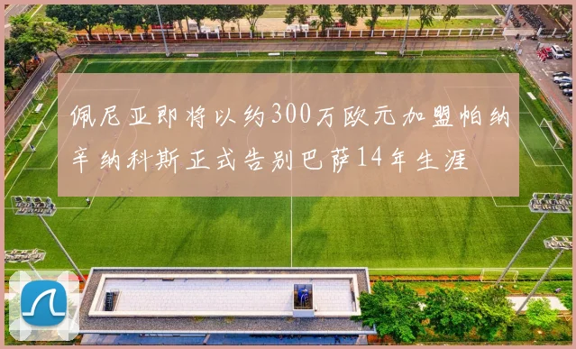 佩尼亚即将以约300万欧元加盟帕纳辛纳科斯正式告别巴萨14年生涯