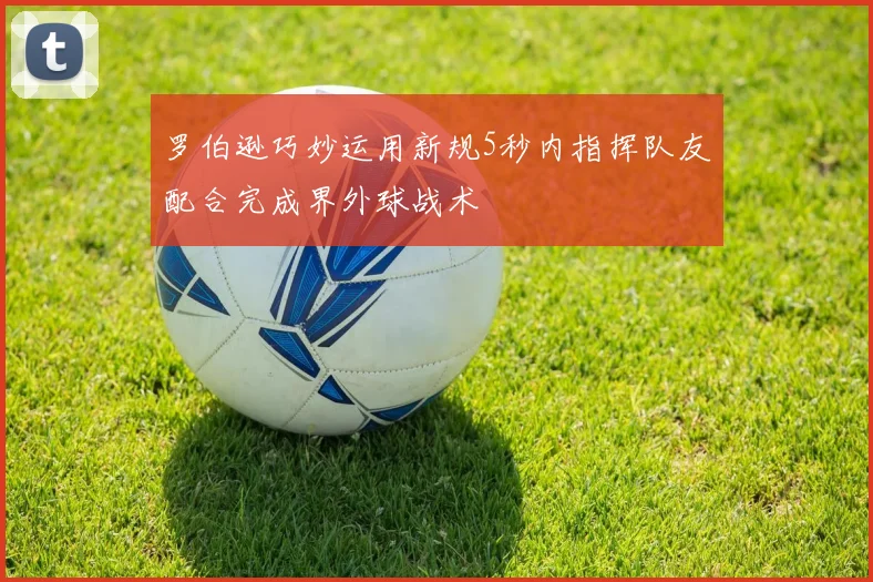 罗伯逊巧妙运用新规5秒内指挥队友配合完成界外球战术
