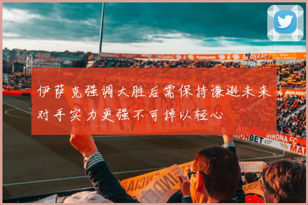 伊萨克强调大胜后需保持谦逊未来对手实力更强不可掉以轻心