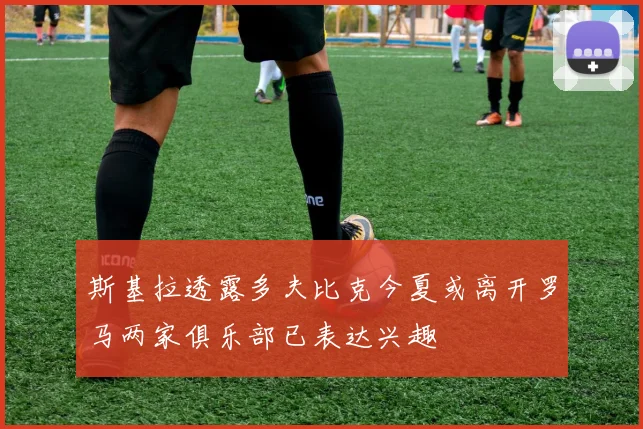 斯基拉透露多夫比克今夏或离开罗马两家俱乐部已表达兴趣