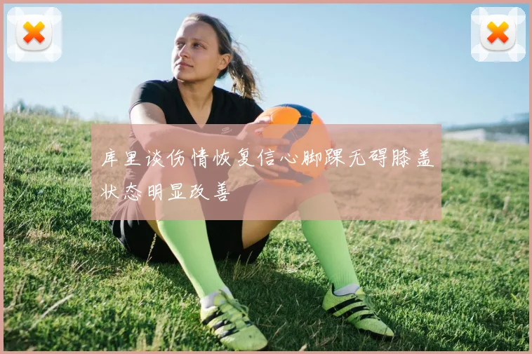 库里谈伤情恢复信心脚踝无碍膝盖状态明显改善