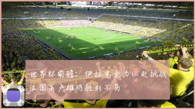 世界杯前瞻：伊拉克全力以赴挑战法国高卢雄鸡胜利不易