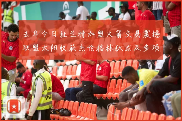 去年今日杜兰特加盟火箭交易震撼联盟太阳收获杰伦格林狄龙及多项选秀权