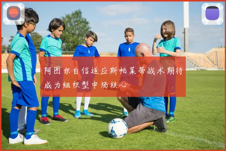 阿图尔自信适应斯帕莱蒂战术期待成为组织型中场核心