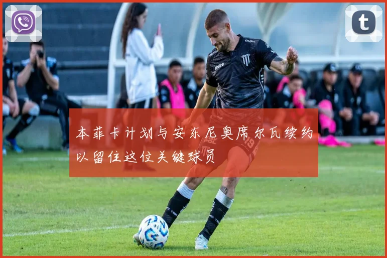 本菲卡计划与安东尼奥席尔瓦续约以留住这位关键球员