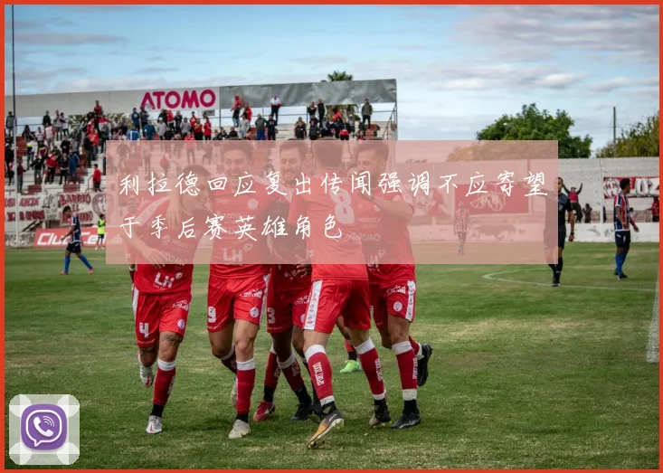利拉德回应复出传闻强调不应寄望于季后赛英雄角色