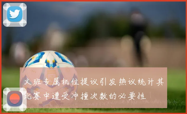 文班专属机位提议引发热议统计其比赛中遭受冲撞次数的必要性